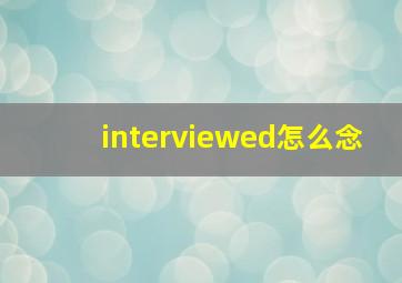 interviewed怎么念