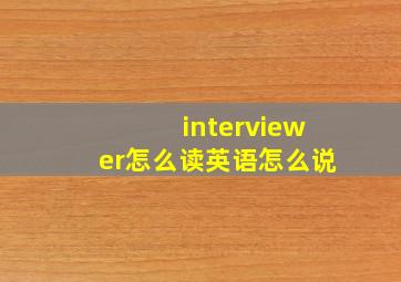 interviewer怎么读英语怎么说