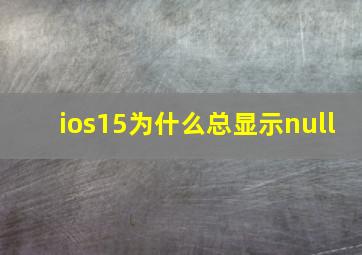 ios15为什么总显示null