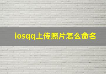 iosqq上传照片怎么命名