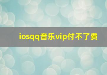 iosqq音乐vip付不了费