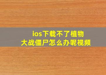 ios下载不了植物大战僵尸怎么办呢视频