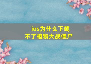 ios为什么下载不了植物大战僵尸