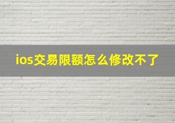 ios交易限额怎么修改不了