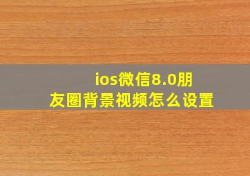 ios微信8.0朋友圈背景视频怎么设置