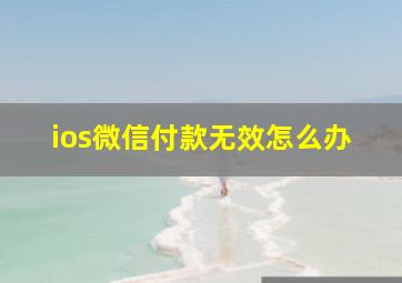 ios微信付款无效怎么办