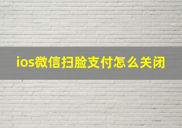 ios微信扫脸支付怎么关闭