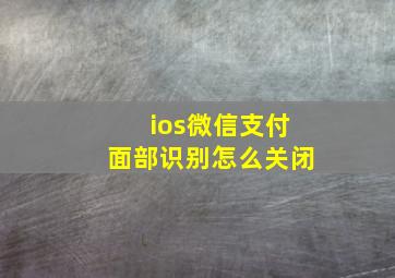 ios微信支付面部识别怎么关闭