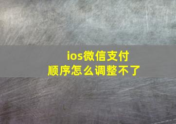 ios微信支付顺序怎么调整不了