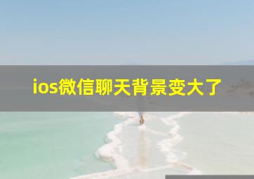 ios微信聊天背景变大了