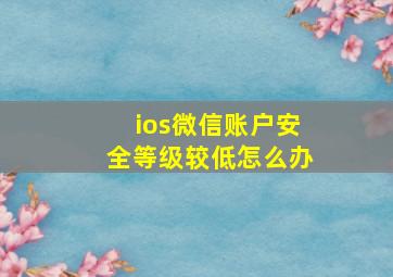 ios微信账户安全等级较低怎么办