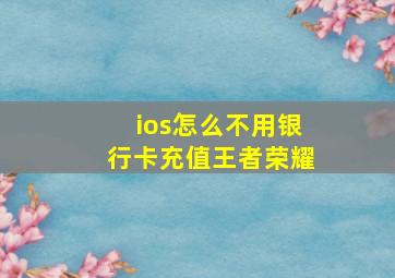 ios怎么不用银行卡充值王者荣耀