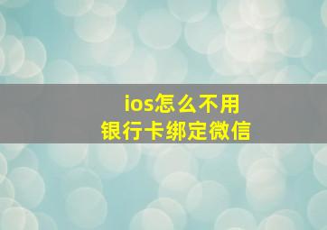 ios怎么不用银行卡绑定微信