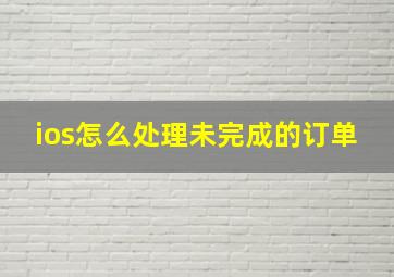 ios怎么处理未完成的订单