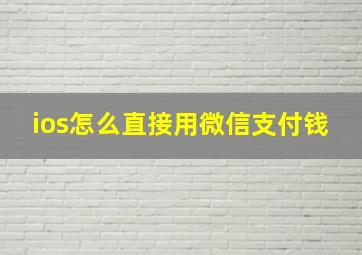 ios怎么直接用微信支付钱