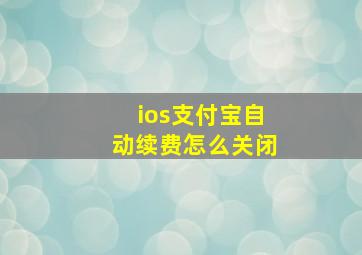 ios支付宝自动续费怎么关闭