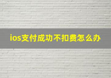 ios支付成功不扣费怎么办