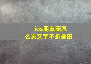 ios朋友圈怎么发文字不折叠的