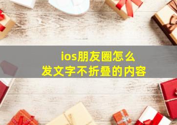 ios朋友圈怎么发文字不折叠的内容