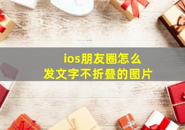 ios朋友圈怎么发文字不折叠的图片