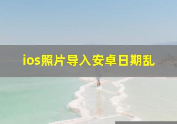 ios照片导入安卓日期乱