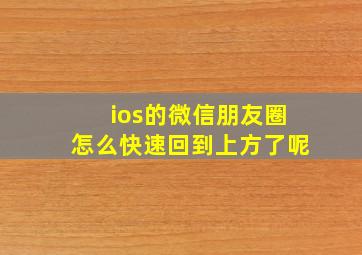 ios的微信朋友圈怎么快速回到上方了呢