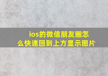 ios的微信朋友圈怎么快速回到上方显示图片