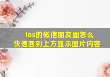 ios的微信朋友圈怎么快速回到上方显示图片内容