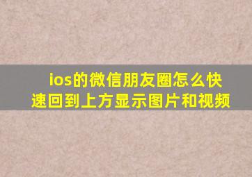 ios的微信朋友圈怎么快速回到上方显示图片和视频