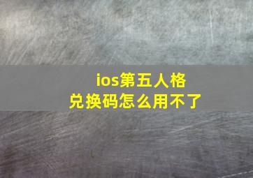 ios第五人格兑换码怎么用不了