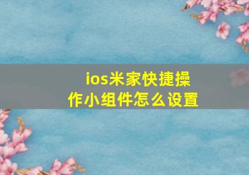 ios米家快捷操作小组件怎么设置