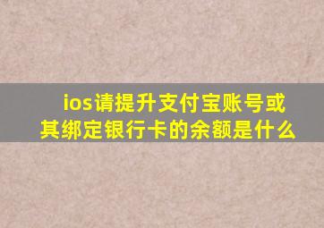 ios请提升支付宝账号或其绑定银行卡的余额是什么