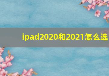 ipad2020和2021怎么选