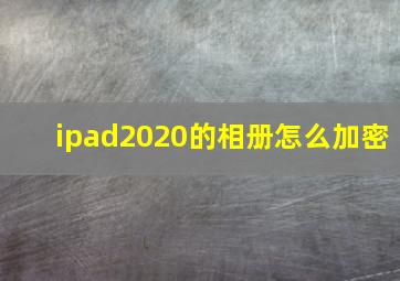 ipad2020的相册怎么加密