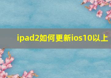 ipad2如何更新ios10以上