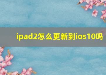 ipad2怎么更新到ios10吗