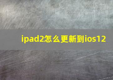 ipad2怎么更新到ios12