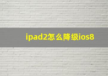 ipad2怎么降级ios8