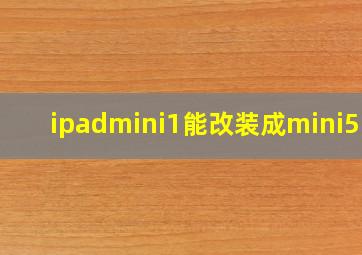 ipadmini1能改装成mini5吗