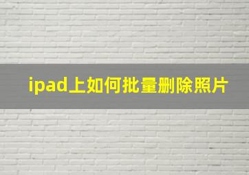 ipad上如何批量删除照片