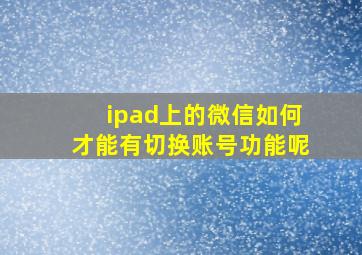 ipad上的微信如何才能有切换账号功能呢