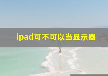 ipad可不可以当显示器