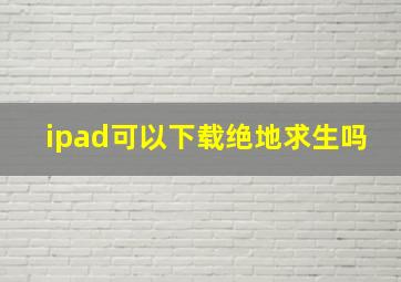 ipad可以下载绝地求生吗