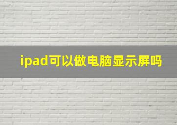 ipad可以做电脑显示屏吗