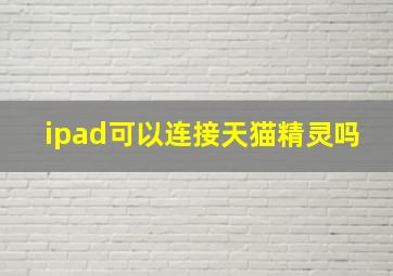 ipad可以连接天猫精灵吗