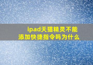 ipad天猫精灵不能添加快捷指令吗为什么