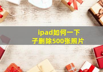 ipad如何一下子删除500张照片