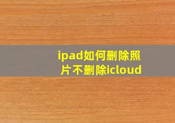 ipad如何删除照片不删除icloud