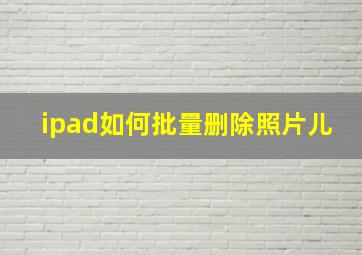 ipad如何批量删除照片儿