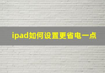 ipad如何设置更省电一点